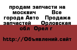 продам запчасти на москвич 2141 - Все города Авто » Продажа запчастей   . Орловская обл.,Орел г.